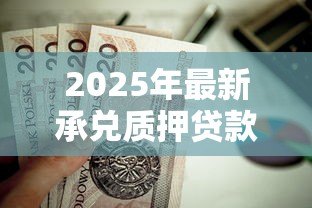 2025年最新承兑质押贷款:商业汇票质押融资有哪些风险点 2025年最新承兑质押贷款:商业汇票质押融资有哪些风险点