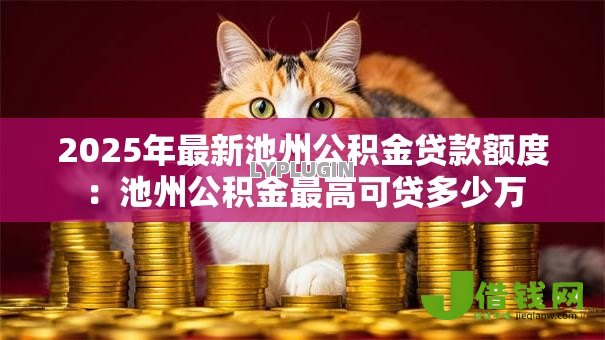 2025年最新池州公积金贷款额度:池州公积金最高可贷多少万 2025年最新池州公积金贷款额度:池州公积金最高可贷多少万
