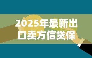 2025年最新出口卖方信贷保险：出口贸易如何防范信贷风险