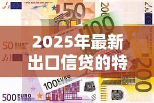 2025年最新出口信贷的特点:出口融资方式有哪些独特优势 2025年最新出口信贷的特点:出口融资方式有哪些独特优势