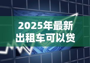 2025年最新出租车可以贷款买吗：购买出租车能否申请银行贷款？