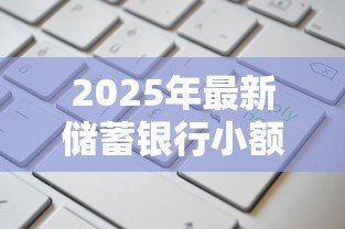 2025年最新储蓄银行小额贷款：银行小额借贷如何申请更便捷