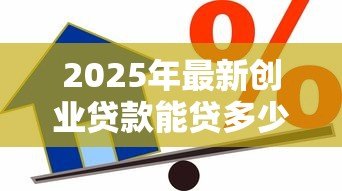 2025年最新创业贷款能贷多少钱:创业担保贷款额度上限是多少 2025年最新创业贷款能贷多少钱:创业担保贷款额度上限是多少