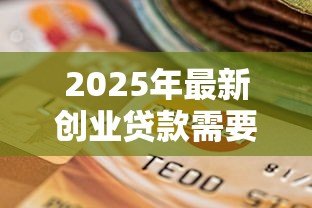 2025年最新创业贷款需要什么材料：申请创业贷款需准备哪些必备文件