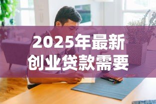 2025年最新创业贷款需要什么条件：获得创业贷款需具备哪些条件