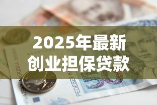 2025年最新创业担保贷款办理流程:如何申请创业担保贷款? 2025年最新创业担保贷款办理流程:如何申请创业担保贷款?