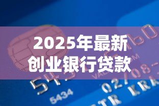 2025年最新创业银行贷款:创业者如何申请银行贷款? 2025年最新创业银行贷款:创业者如何申请银行贷款?