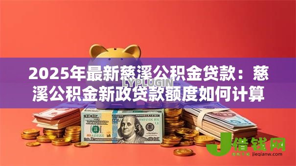 2025年最新慈溪公积金贷款:慈溪公积金新政贷款额度如何计算 2025年最新慈溪公积金贷款:慈溪公积金新政贷款额度如何计算