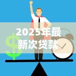 2025年最新次贷款：次级房贷的风险隐患如何防范