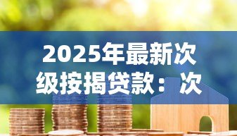 2025年最新次级按揭贷款：次级房贷风险如何影响购房者？