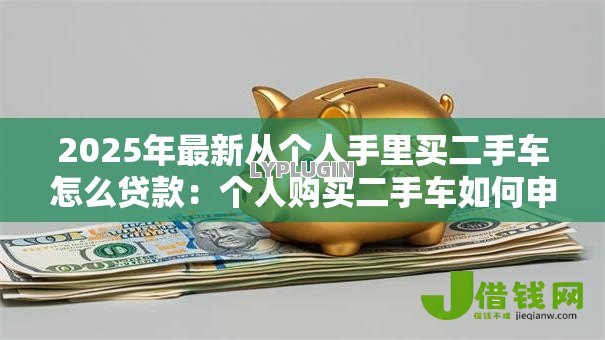 2025年最新从个人手里买二手车怎么贷款：个人购买二手车如何申请贷款