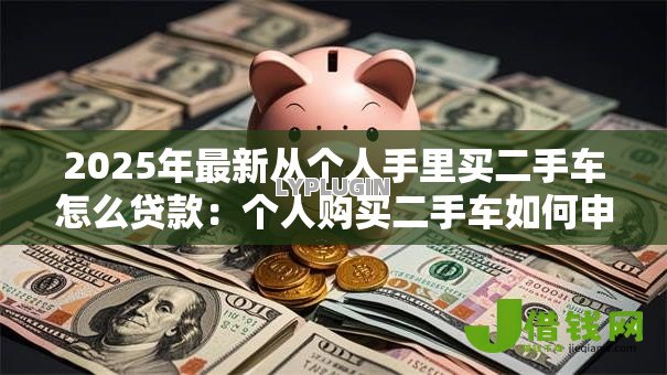 2025年最新从个人手里买二手车怎么贷款：个人购买二手车如何申请贷款