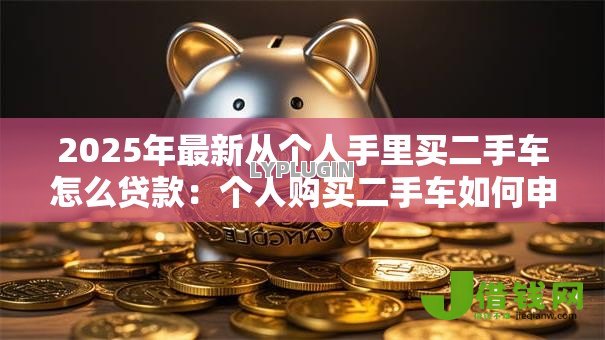 2025年最新从个人手里买二手车怎么贷款：个人购买二手车如何申请贷款
