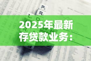 2025年最新存贷款业务:银行资金往来如何影响个人理财规划 2025年最新存贷款业务:银行资金往来如何影响个人理财规划
