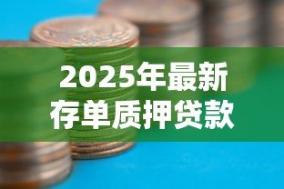 2025年最新存单质押贷款：如何用存单获取流动资金