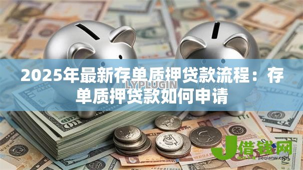 2025年最新存单质押贷款流程:存单质押贷款如何申请 2025年最新存单质押贷款流程:存单质押贷款如何申请