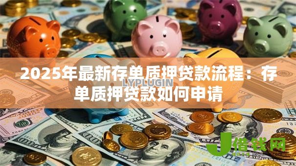 2025年最新存单质押贷款流程:存单质押贷款如何申请 2025年最新存单质押贷款流程:存单质押贷款如何申请