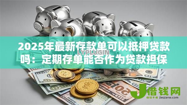 2025年最新存款单可以抵押贷款吗:定期存单能否作为贷款担保物 2025年最新存款单可以抵押贷款吗:定期存单能否作为贷款担保物