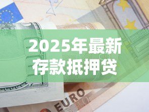 2025年最新存款抵押贷款：如何用定期存款申请低息贷款