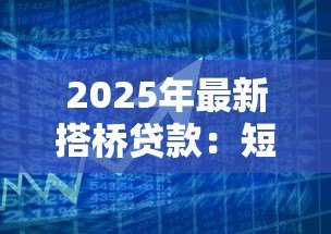 2025年最新搭桥贷款：短期资金周转的最佳融资方案
