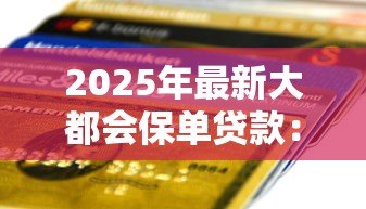 2025年最新大都会保单贷款：大都会保单如何申请贷款