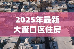 2025年最新大渡口区住房抵押贷款：大渡口区房产抵押贷款如何办理