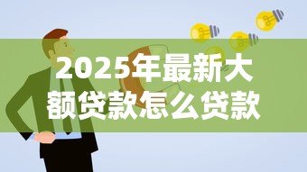 2025年最新大额贷款怎么贷款：如何申请高额度个人贷款