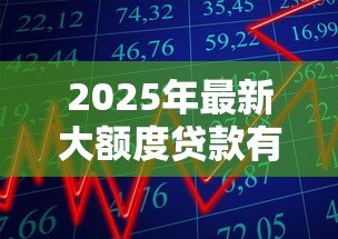 2025年最新大额度贷款有哪些：高额度贷款产品如何选择