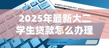 2025年最新大二学生贷款怎么办理:如何申请大二学生贷款 2025年最新大二学生贷款怎么办理:如何申请大二学生贷款