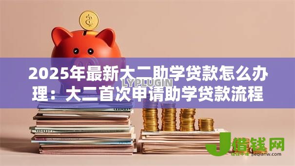 2025年最新大二助学贷款怎么办理：大二首次申请助学贷款流程指南