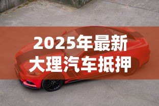 2025年最新大理汽车抵押贷款：大理车辆绿本抵押借款如何办理
