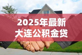 2025年最新大连公积金贷款额度:大连人才购房公积金能贷多少 2025年最新大连公积金贷款额度:大连人才购房公积金能贷多少