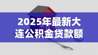 2025年最新大连公积金贷款额度:大连人才购房公积金能贷多少 2025年最新大连公积金贷款额度:大连人才购房公积金能贷多少