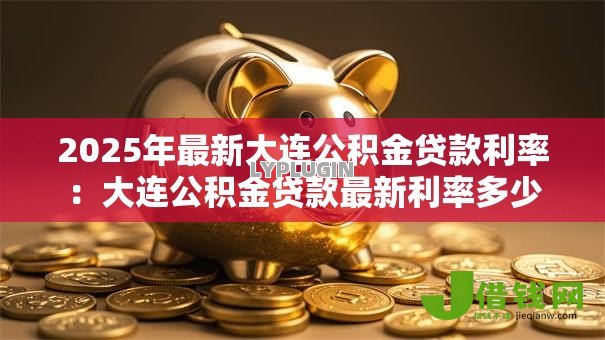 2025年最新大连公积金贷款利率：大连公积金贷款最新利率多少