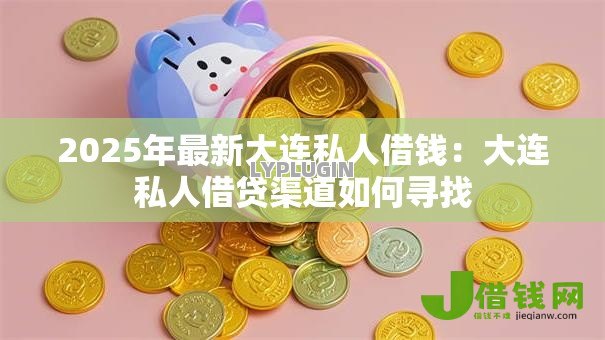 2025年最新大连私人借钱:大连私人借贷渠道如何寻找 2025年最新大连私人借钱:大连私人借贷渠道如何寻找