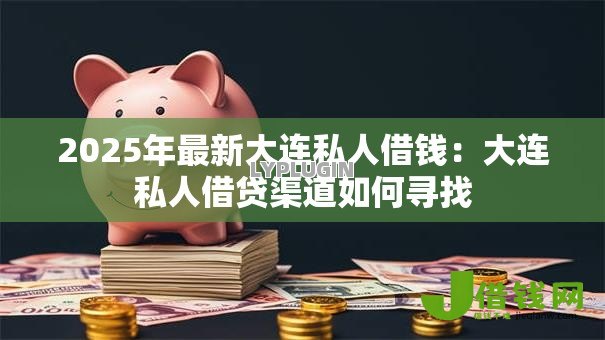 2025年最新大连私人借钱:大连私人借贷渠道如何寻找 2025年最新大连私人借钱:大连私人借贷渠道如何寻找