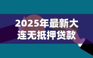 2025年最新大连无抵押贷款:大连信用贷款如何申请 2025年最新大连无抵押贷款:大连信用贷款如何申请
