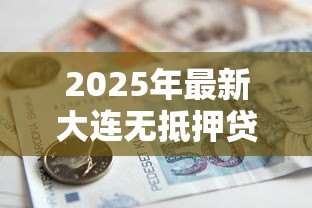 2025年最新大连无抵押贷款:大连信用贷款如何申请 2025年最新大连无抵押贷款:大连信用贷款如何申请