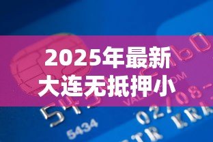 2025年最新大连无抵押小额贷款：大连哪里能快速申请小额信用贷款