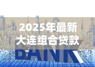 2025年最新大连组合贷款首付比例：大连组合贷购房首付最低多少