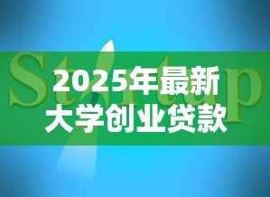 2025年最新大学创业贷款：大学生如何申请创业融资支持