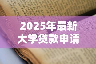 2025年最新大学贷款申请：如何办理高校学费资助贷款