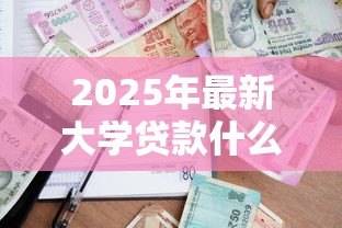 2025年最新大学贷款什么时候办理：高校助学贷款申请时间是什么时候
