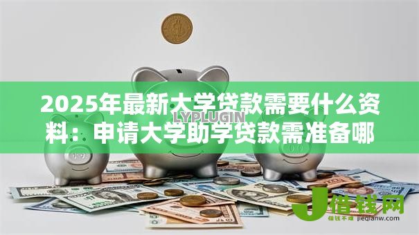 2025年最新大学贷款需要什么资料：申请大学助学贷款需准备哪些材料