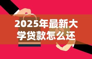 2025年最新大学贷款怎么还:高校助学贷款还款方式有哪些 2025年最新大学贷款怎么还:高校助学贷款还款方式有哪些