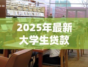 2025年最新大学生贷款:高校生如何申请助学资金 2025年最新大学生贷款:高校生如何申请助学资金