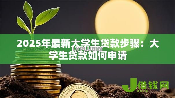 2025年最新大学生贷款步骤:大学生贷款如何申请 2025年最新大学生贷款步骤:大学生贷款如何申请