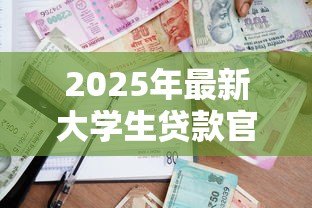 2025年最新大学生贷款官网:高校助学贷款如何在线申请 2025年最新大学生贷款官网:高校助学贷款如何在线申请
