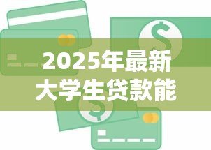 2025年最新大学生贷款能贷多少钱：大学生贷款额度一般有多少