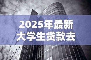 2025年最新大学生贷款去哪个银行：大学生助学贷款哪家银行最优惠